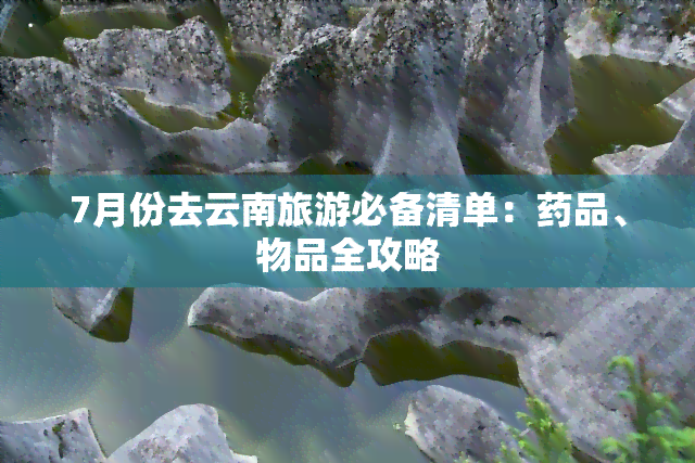 7月份去云南旅游必备清单：药品、物品全攻略