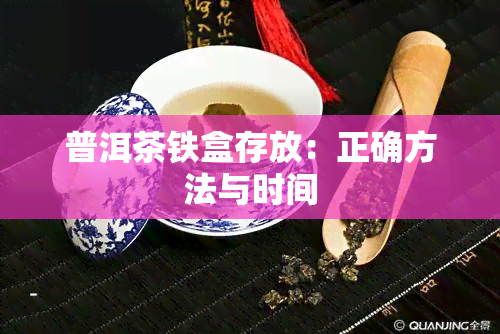 普洱茶铁盒存放：正确方法与时间