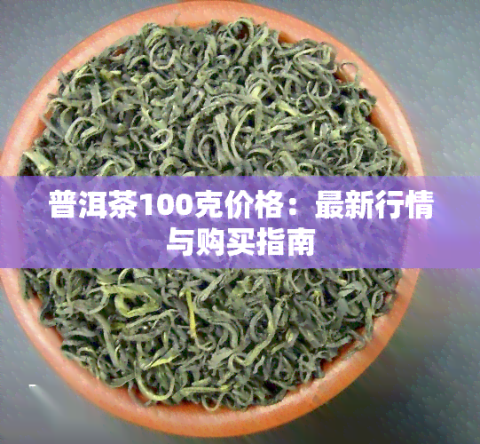 普洱茶100克价格：最新行情与购买指南