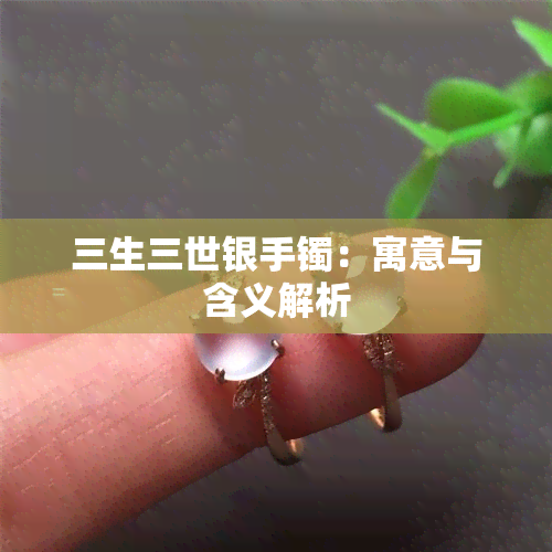 三生三世银手镯：寓意与含义解析