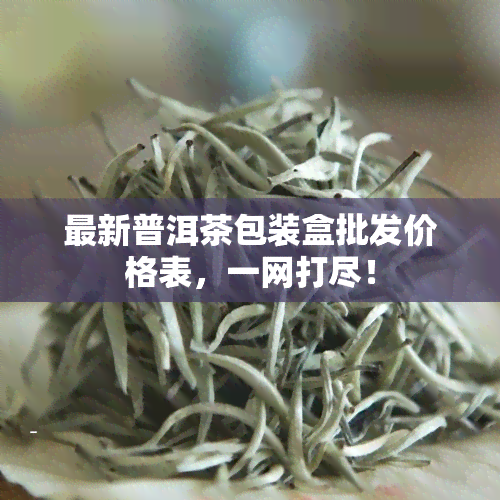 最新普洱茶包装盒批发价格表，一网打尽！