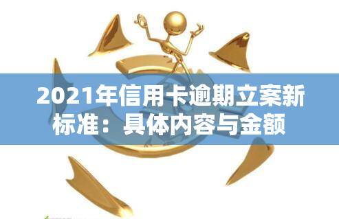 2021年信用卡逾期立案新标准：具体内容与金额