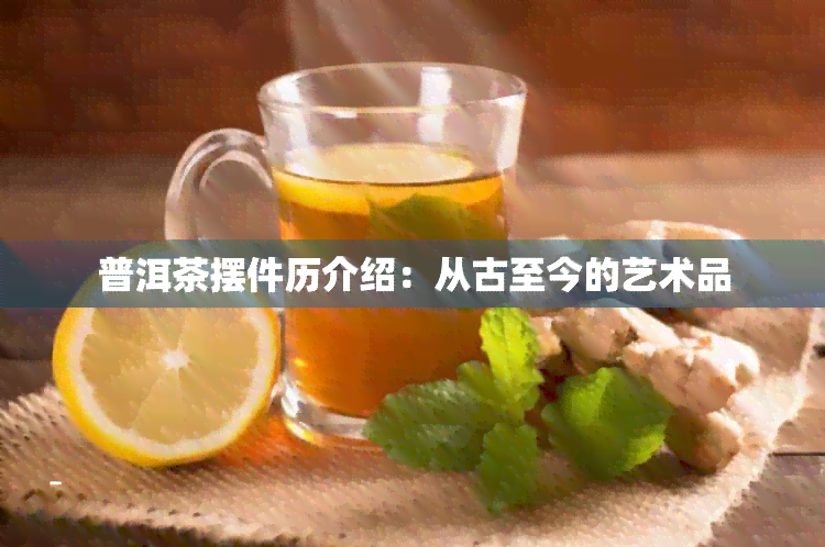 普洱茶摆件历介绍：从古至今的艺术品