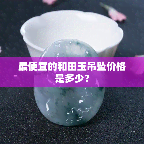 更便宜的和田玉吊坠价格是多少？