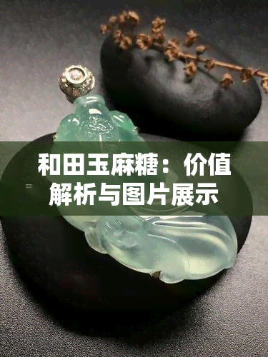 和田玉麻糖：价值解析与图片展示