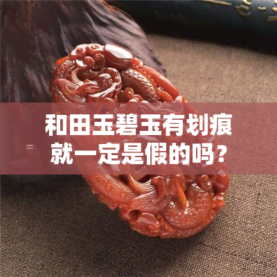 和田玉碧玉有划痕就一定是假的吗？