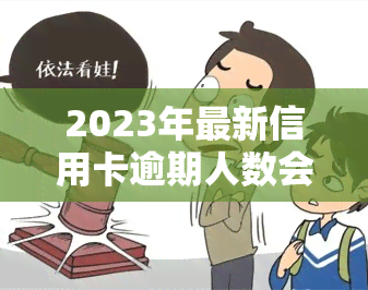 2023年最新信用卡逾期人数会增加吗？探讨可能的影响因素与趋势预测