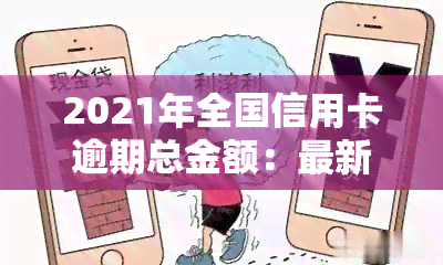 2021年全国信用卡逾期总金额：最新数据公布！