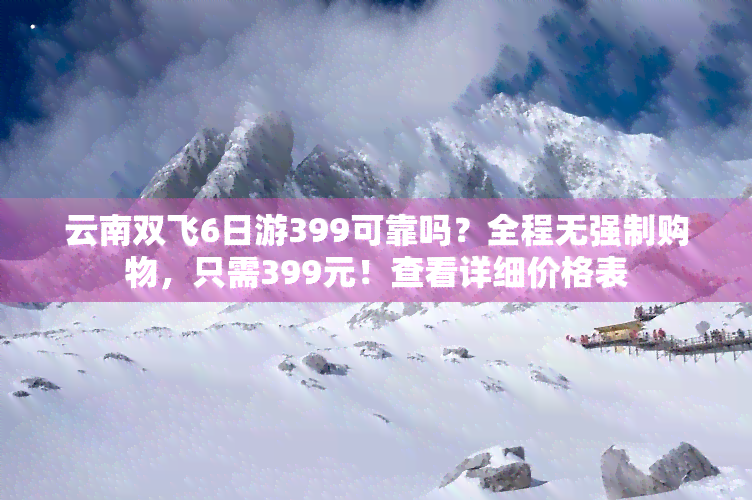 云南双飞6日游399可靠吗？全程无强制购物，只需399元！查看详细价格表