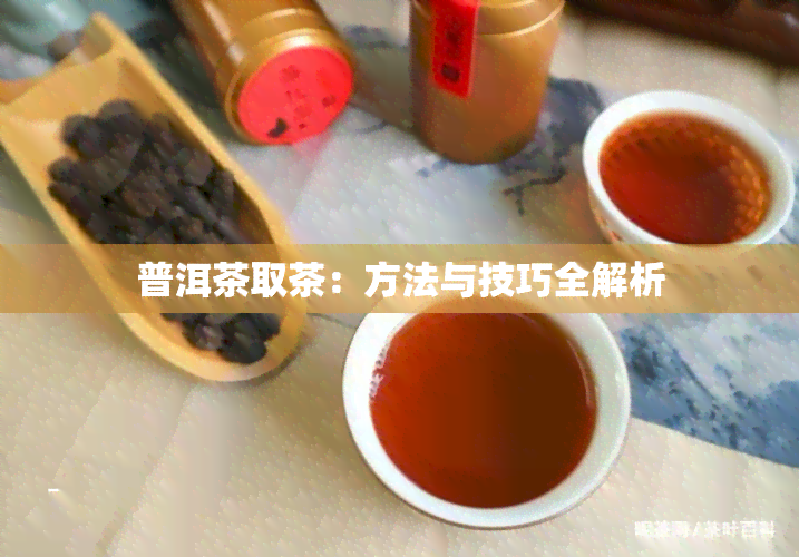 普洱茶取茶：方法与技巧全解析