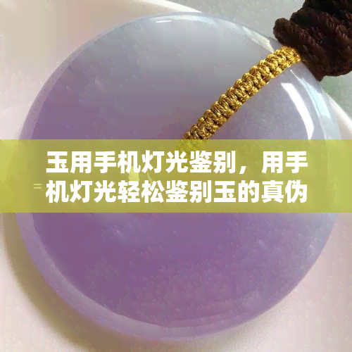 玉用手机灯光鉴别，用手机灯光轻松鉴别玉的真伪