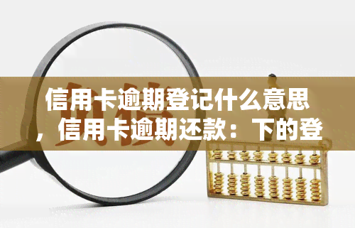 信用卡逾期登记什么意思，信用卡逾期还款：下的登记规定是什么？