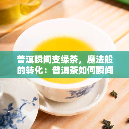 普洱瞬间变绿茶，魔法般的转化：普洱茶如何瞬间变为绿茶？