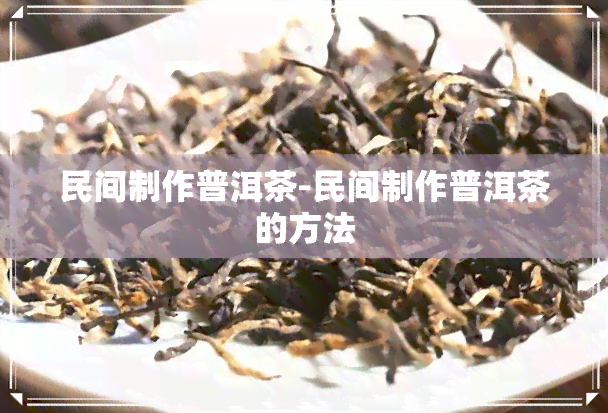 民间制作普洱茶-民间制作普洱茶的方法