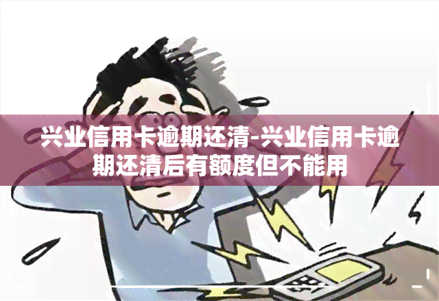 兴业信用卡逾期还清-兴业信用卡逾期还清后有额度但不能用