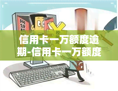 信用卡一万额度逾期-信用卡一万额度逾期一个月利息多少