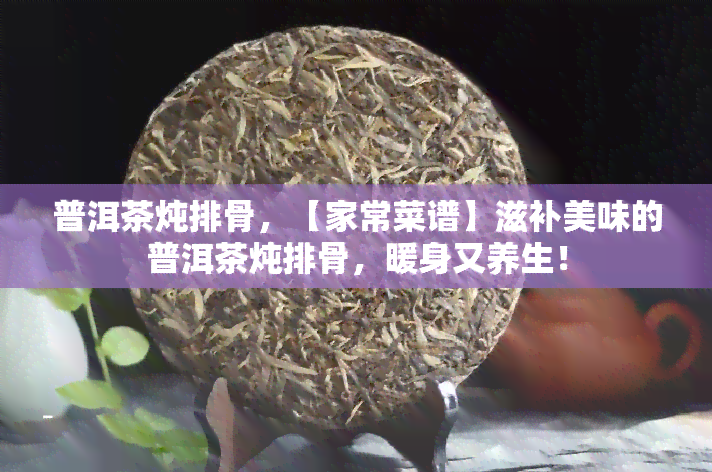 普洱茶炖排骨，【家常菜谱】滋补美味的普洱茶炖排骨，暖身又养生！