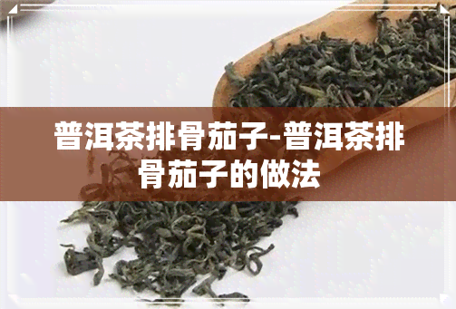 普洱茶排骨茄子-普洱茶排骨茄子的做法