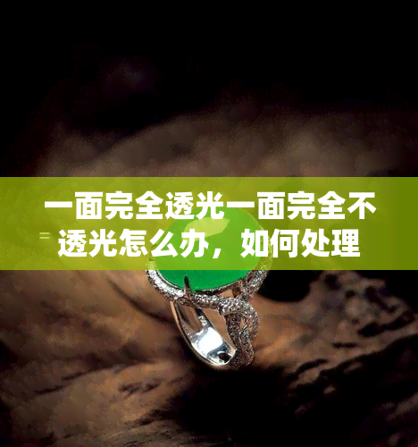 一面完全透光一面完全不透光怎么办，如何处理一面完全透光一面完全不透光的情况？