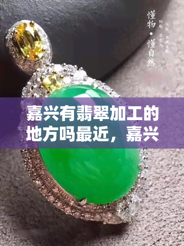 嘉兴有翡翠加工的地方吗最近，嘉兴哪里有最近的翡翠加工地方？