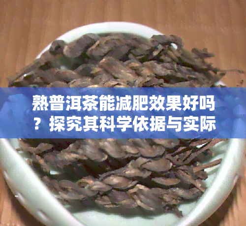 熟普洱茶能减肥效果好吗？探究其科学依据与实际效果