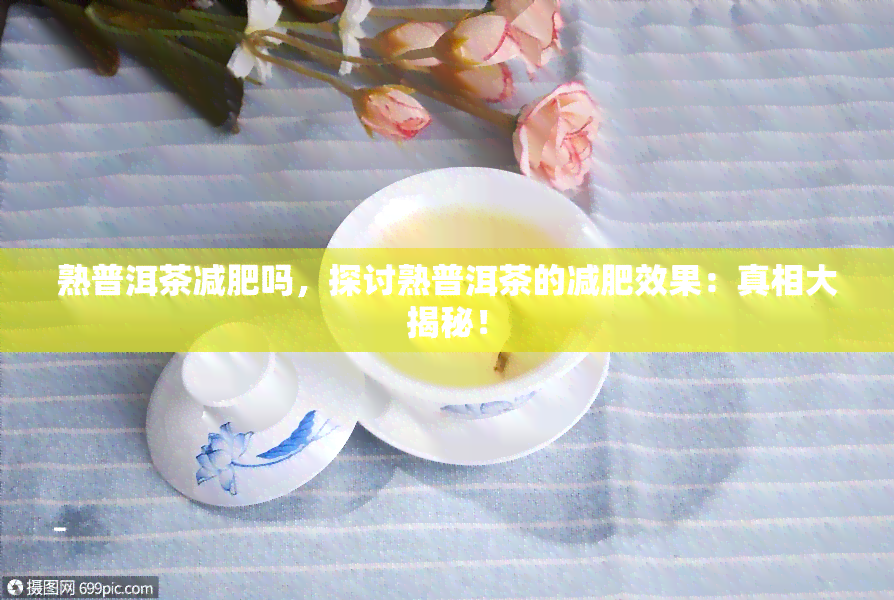 熟普洱茶减肥吗，探讨熟普洱茶的减肥效果：真相大揭秘！