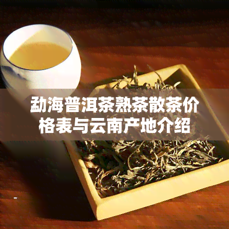 勐海普洱茶熟茶散茶价格表与云南产地介绍