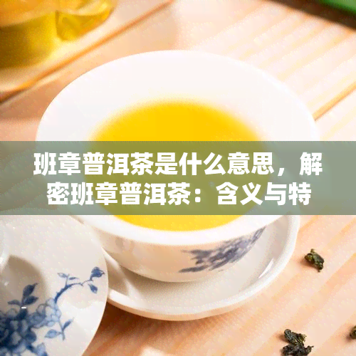 班章普洱茶是什么意思，解密班章普洱茶：含义与特点