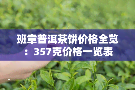 班章普洱茶饼价格全览：357克价格一览表