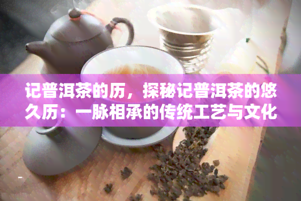 记普洱茶的历，探秘记普洱茶的悠久历：一脉相承的传统工艺与文化传承