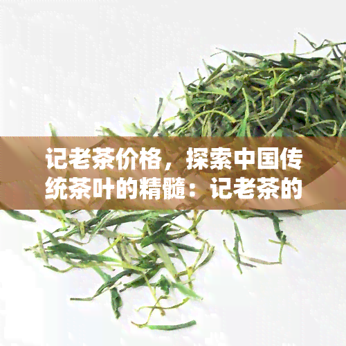 记老茶价格，探索中国传统茶叶的精髓：记老茶的价格解析