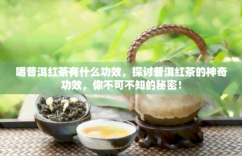 喝普洱红茶有什么功效，探讨普洱红茶的神奇功效，你不可不知的秘密！