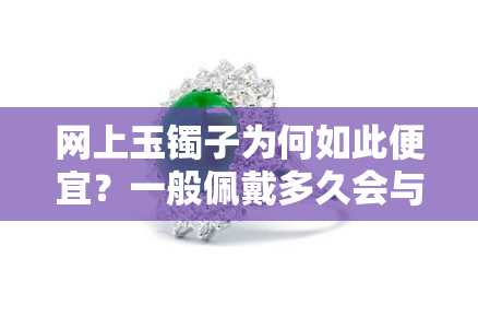 网上玉镯子为何如此便宜？一般佩戴多久会与人产生情感连接？