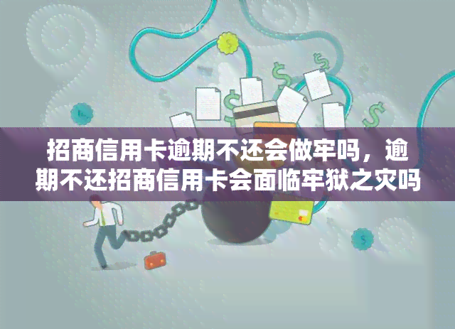 招商信用卡逾期不还会做牢吗，逾期不还招商信用卡会面临牢狱之灾吗？