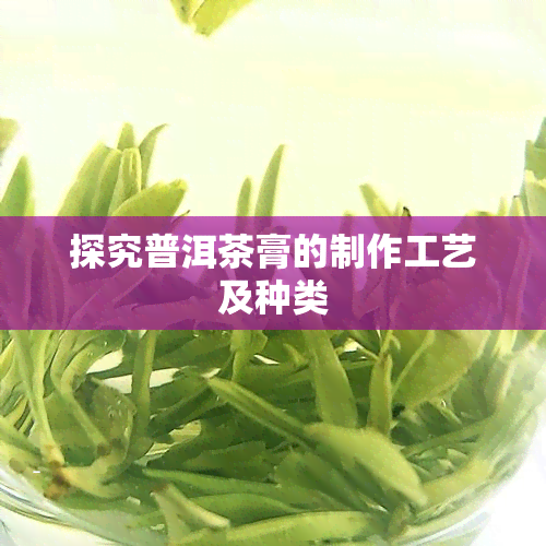 探究普洱茶膏的制作工艺及种类