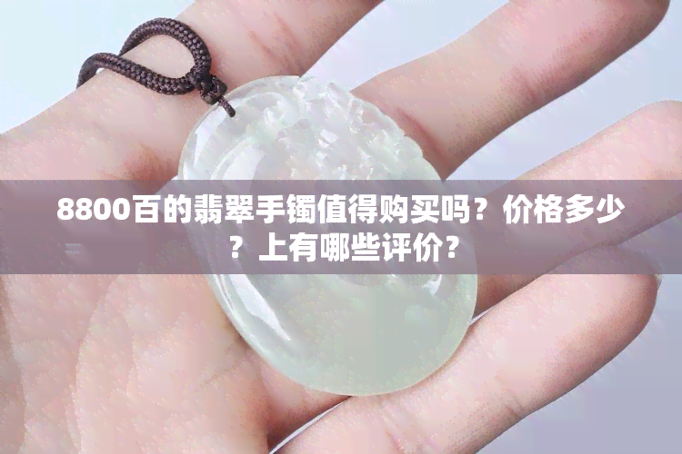 8800百的翡翠手镯值得购买吗？价格多少？上有哪些评价？