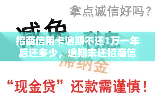 招商信用卡逾期不还1万一年后还多少，逾期未还招商信用卡1万元，一年后需要偿还多少？