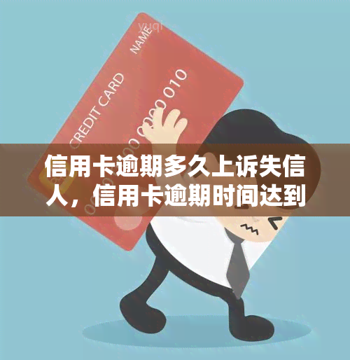 信用卡逾期多久上诉失信人，信用卡逾期时间达到多少可以将持卡人列为失信人？