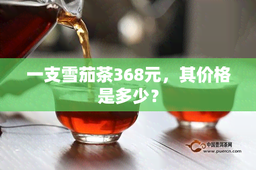 一支雪茄茶368元，其价格是多少？