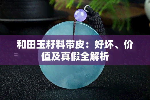 和田玉籽料带皮：好坏、价值及真假全解析