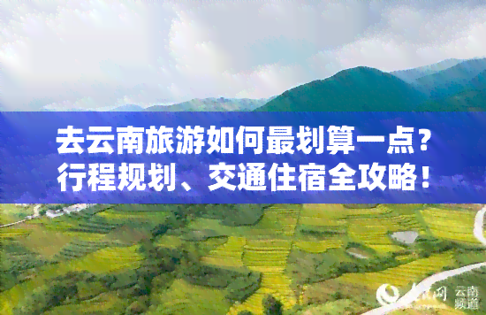 去云南旅游如何最划算一点？行程规划、交通住宿全攻略！