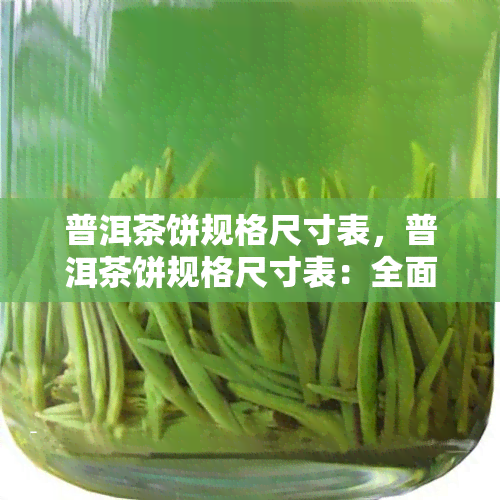 普洱茶饼规格尺寸表，普洱茶饼规格尺寸表：全面了解各类茶饼的大小和形状