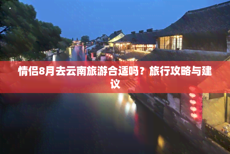 情侣8月去云南旅游合适吗？旅行攻略与建议