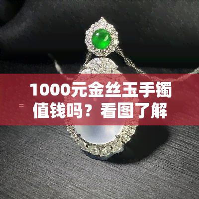 1000元金丝玉手镯值钱吗？看图了解价格！是否值得购买？