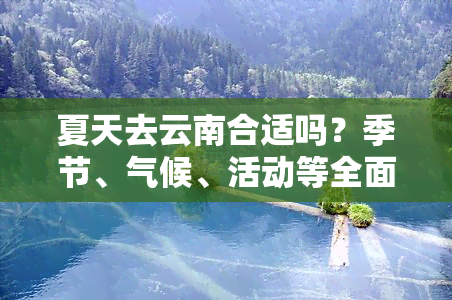 夏天去云南合适吗？季节、气候、活动等全面解析！