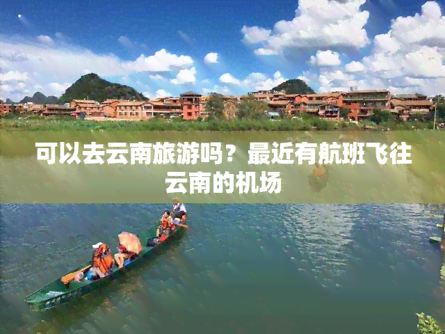 可以去云南旅游吗？最近有航班飞往云南的机场