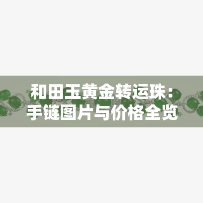 和田玉黄金转运珠：手链图片与价格全览