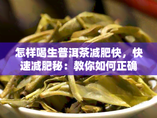 怎样喝生普洱茶减肥快，快速减肥秘：教你如何正确饮用生普洱茶！