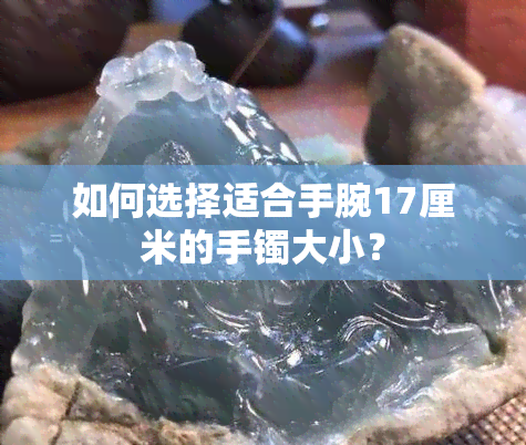 如何选择适合手腕17厘米的手镯大小？