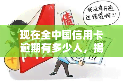 现在全中国信用卡逾期有多少人，揭秘中国信用卡逾期现状：多少人正在面临这个问题？